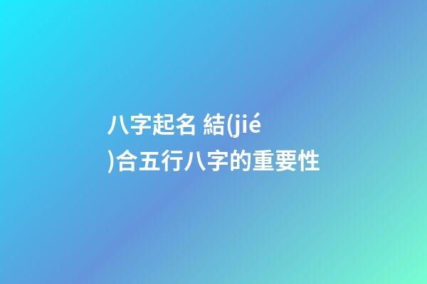 八字起名 結(jié)合五行八字的重要性